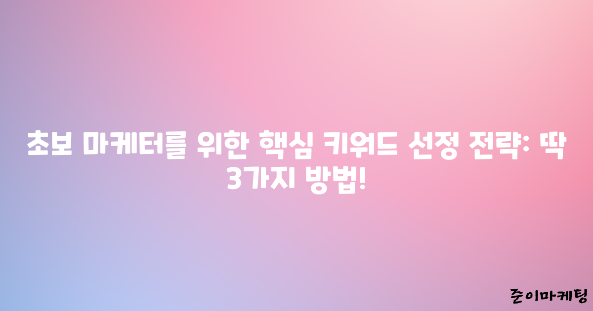 초보 마케터를 위한 핵심 키워드 선정 전략: 딱 3가지 방법!