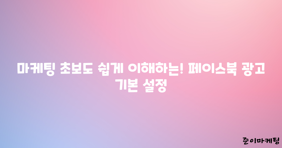 마케팅 초보도 쉽게 이해하는! 페이스북 광고 기본 설정