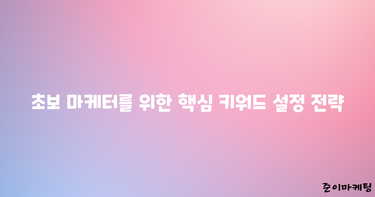 초보 마케터를 위한 핵심 키워드 설정 전략