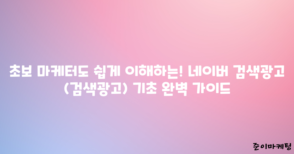 초보 마케터도 쉽게 이해하는! 네이버 검색광고 (검색광고) 기초 완벽 가이드