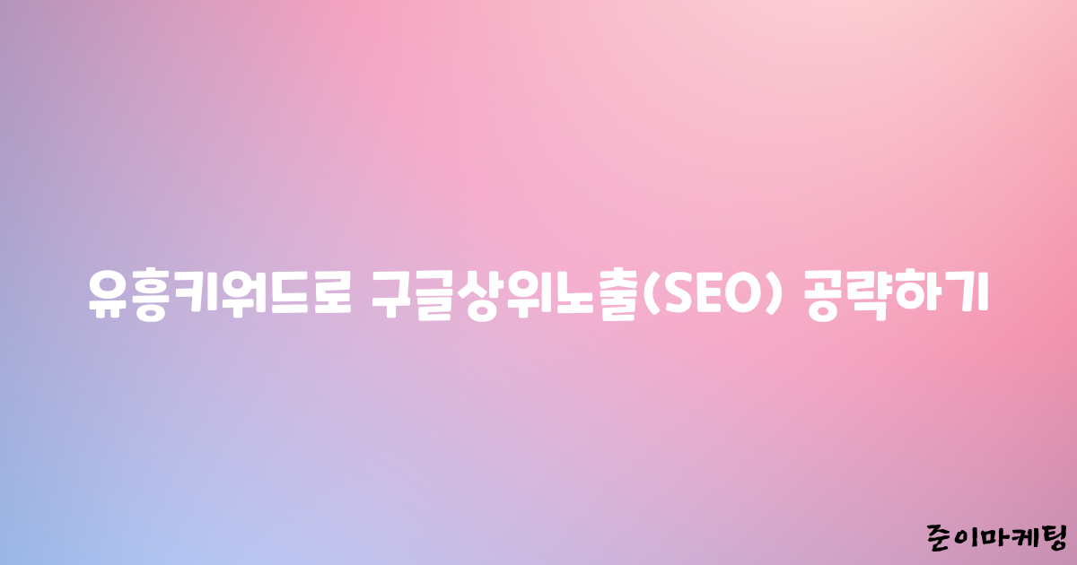 유흥키워드로 구글상위노출(SEO) 공략하기